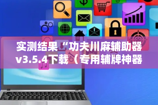 实测结果“功夫川麻辅助器v3.5.4下载（专用辅牌神器免安装）