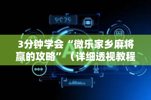 3分钟学会“微乐家乡麻将赢的攻略”（详细透视教程）-哔哩哔哩