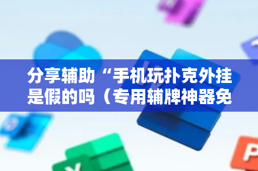 分享辅助“手机玩扑克外挂是假的吗（专用辅牌神器免安装）