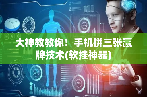 大神教教你！手机拼三张赢牌技术(软挂神器)