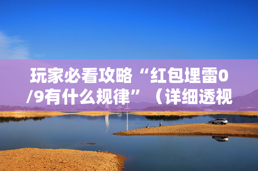 玩家必看攻略“红包埋雷0/9有什么规律”（详细透视教程）-哔哩哔哩