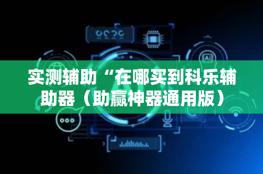 实测辅助“在哪买到科乐辅助器（助赢神器通用版）