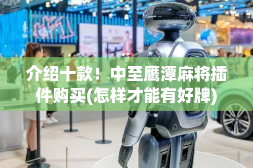 介绍十款！中至鹰潭麻将插件购买(怎样才能有好牌)