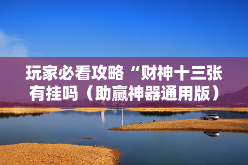 玩家必看攻略“财神十三张有挂吗（助赢神器通用版）