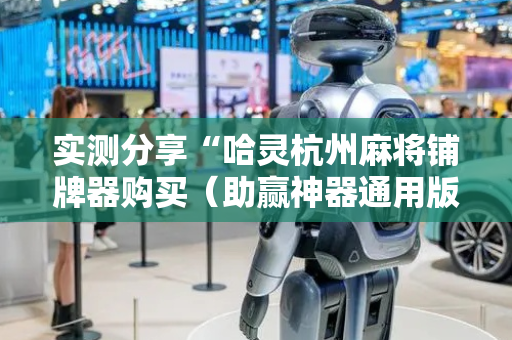 实测分享“哈灵杭州麻将铺牌器购买（助赢神器通用版）