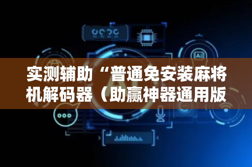实测辅助“普通免安装麻将机解码器（助赢神器通用版）