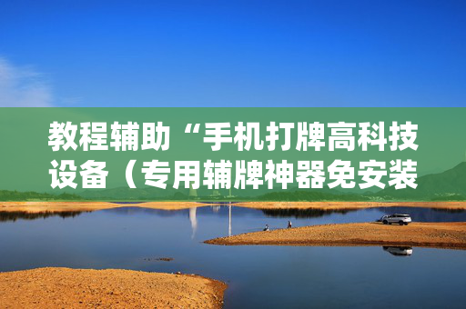 教程辅助“手机打牌高科技设备（专用辅牌神器免安装）