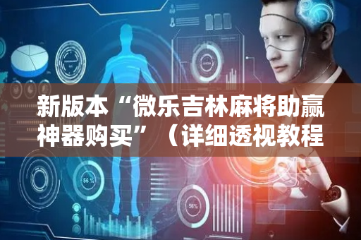 新版本“微乐吉林麻将助赢神器购买”（详细透视教程）-哔哩哔哩