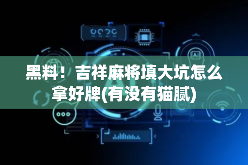 黑料！吉祥麻将填大坑怎么拿好牌(有没有猫腻)