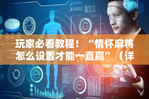 玩家必看教程！“情怀麻将怎么设置才能一直赢”（详细辅助教程）-哔哩哔哩