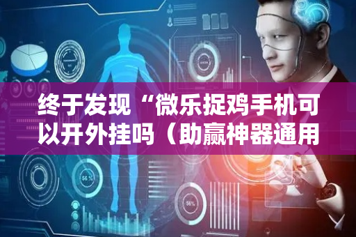 终于发现“微乐捉鸡手机可以开外挂吗（助赢神器通用版）