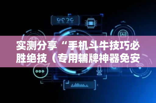 实测分享“手机斗牛技巧必胜绝技（专用辅牌神器免安装）