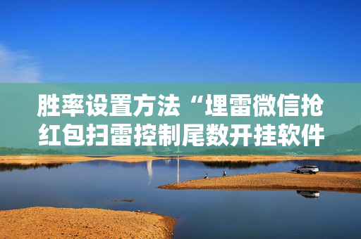 胜率设置方法“埋雷微信抢红包扫雷控制尾数开挂软件”（详细透视教程）-哔哩哔哩