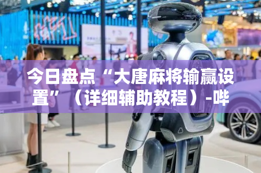 今日盘点“大唐麻将输赢设置”（详细辅助教程）-哔哩哔哩