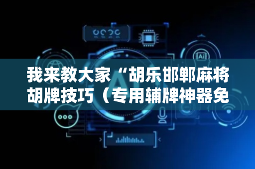 我来教大家“胡乐邯郸麻将胡牌技巧（专用辅牌神器免安装）