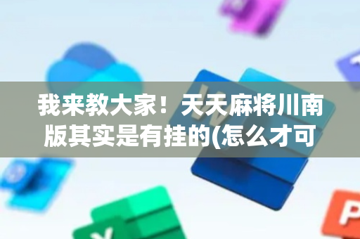 我来教大家！天天麻将川南版其实是有挂的(怎么才可以赢)