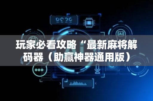 玩家必看攻略“最新麻将解码器（助赢神器通用版）