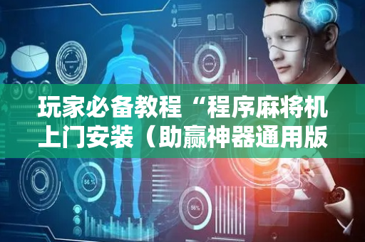 玩家必备教程“程序麻将机上门安装（助赢神器通用版）