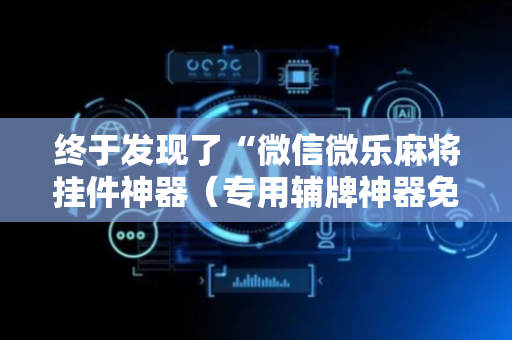 终于发现了“微信微乐麻将挂件神器（专用辅牌神器免安装）