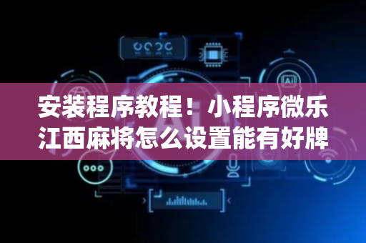 安装程序教程！小程序微乐江西麻将怎么设置能有好牌(为什么老输)