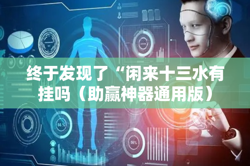 终于发现了“闲来十三水有挂吗（助赢神器通用版）