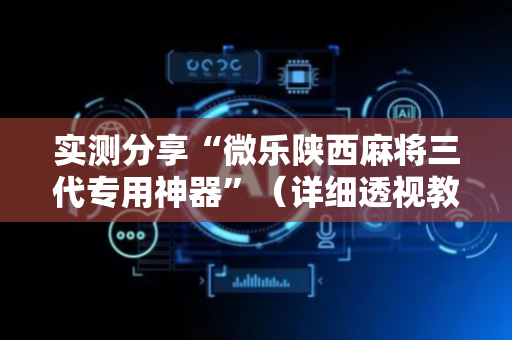 实测分享“微乐陕西麻将三代专用神器”（详细透视教程）-哔哩哔哩