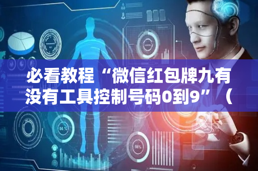 必看教程“微信红包牌九有没有工具控制号码0到9”（详细透视教程）-哔哩哔哩