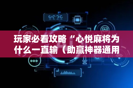 玩家必看攻略“心悦麻将为什么一直输（助赢神器通用版）