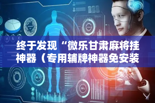 终于发现“微乐甘肃麻将挂神器（专用辅牌神器免安装）