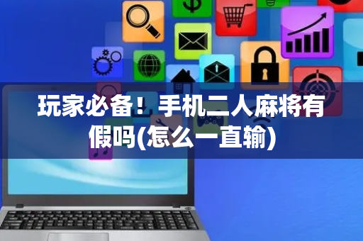 玩家必备！手机二人麻将有假吗(怎么一直输)