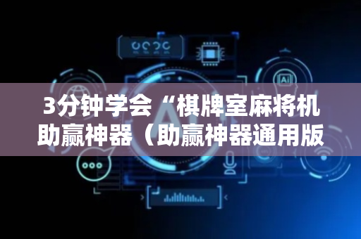 3分钟学会“棋牌室麻将机助赢神器（助赢神器通用版）