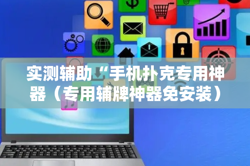 实测辅助“手机扑克专用神器（专用辅牌神器免安装）