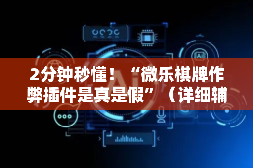 2分钟秒懂！“微乐棋牌作弊插件是真是假”（详细辅助教程）-哔哩哔哩