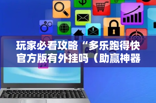 玩家必看攻略“多乐跑得快官方版有外挂吗（助赢神器通用版）
