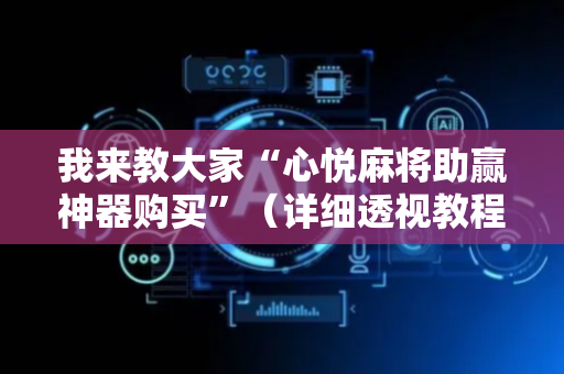 我来教大家“心悦麻将助赢神器购买”（详细透视教程）-哔哩哔哩