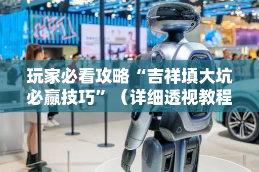 玩家必看攻略“吉祥填大坑必赢技巧”（详细透视教程）-哔哩哔哩