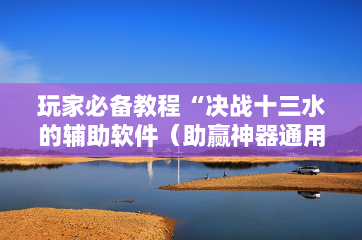 玩家必备教程“决战十三水的辅助软件（助赢神器通用版）