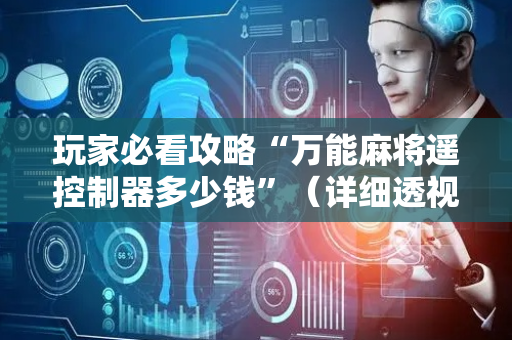 玩家必看攻略“万能麻将遥控制器多少钱”（详细透视教程）-哔哩哔哩