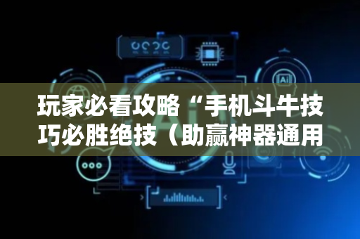 玩家必看攻略“手机斗牛技巧必胜绝技（助赢神器通用版）