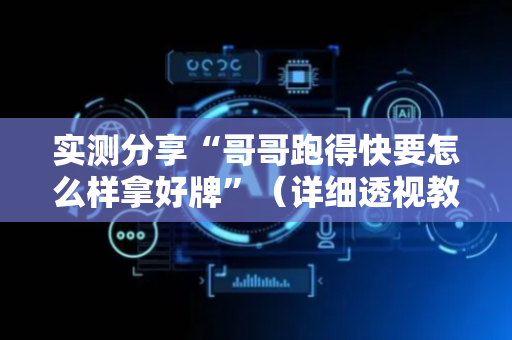实测分享“哥哥跑得快要怎么样拿好牌”（详细透视教程）-哔哩哔哩