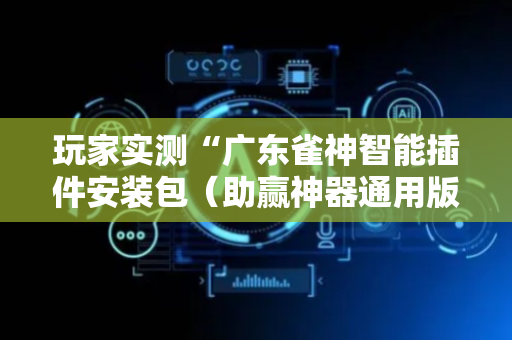 玩家实测“广东雀神智能插件安装包（助赢神器通用版）