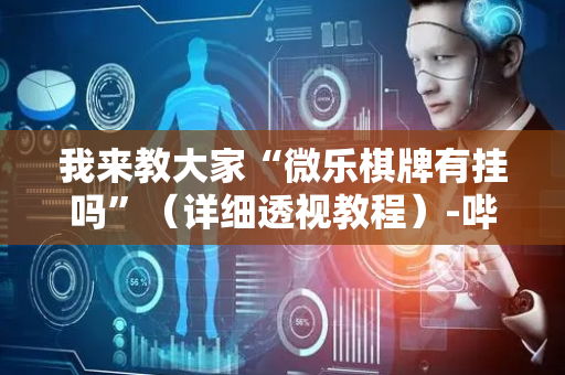 我来教大家“微乐棋牌有挂吗”（详细透视教程）-哔哩哔哩