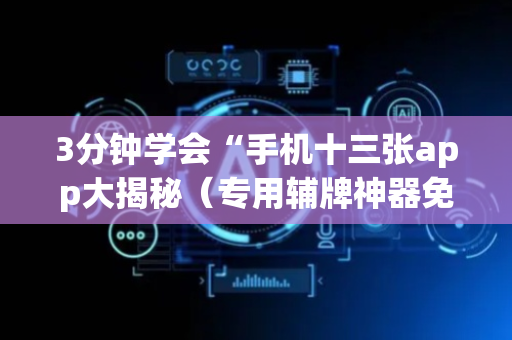 3分钟学会“手机十三张app大揭秘（专用辅牌神器免安装）