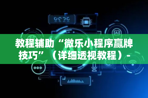 教程辅助“微乐小程序赢牌技巧”（详细透视教程）-哔哩哔哩