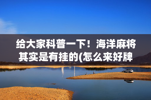 给大家科普一下！海洋麻将其实是有挂的(怎么来好牌)