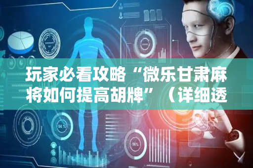 玩家必看攻略“微乐甘肃麻将如何提高胡牌”（详细透视教程）-哔哩哔哩
