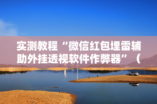 实测教程“微信红包埋雷辅助外挂透视软件作弊器”（详细透视教程）-哔哩哔哩