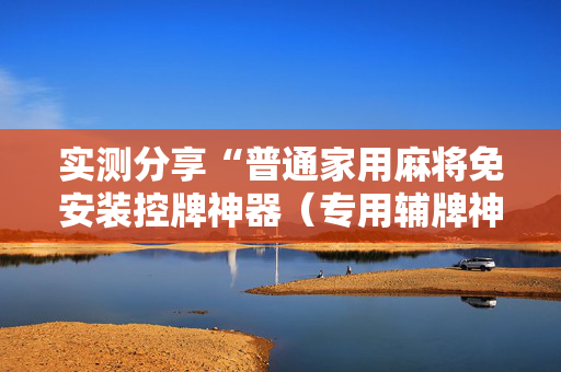 实测分享“普通家用麻将免安装控牌神器（专用辅牌神器免安装）