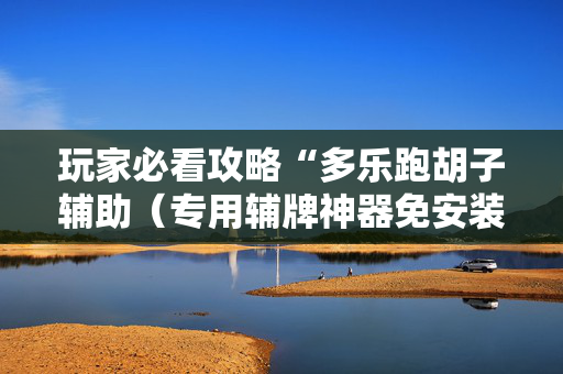 玩家必看攻略“多乐跑胡子辅助（专用辅牌神器免安装）