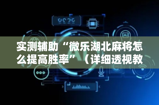 实测辅助“微乐湖北麻将怎么提高胜率”（详细透视教程）-哔哩哔哩
